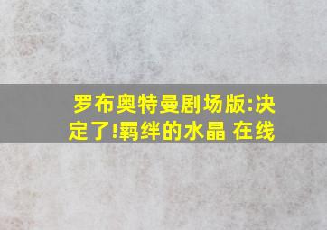 罗布奥特曼剧场版:决定了!羁绊的水晶 在线